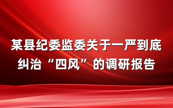 某县纪委监委关于一严到底纠治“四风”的调研报告