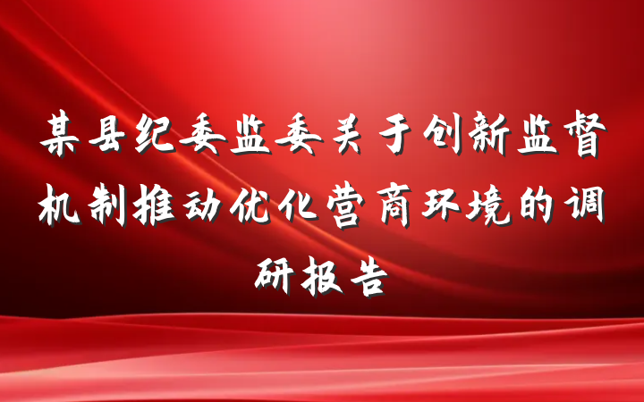 某县纪委监委关于创新监督机制推动优化营商环境的调研报告