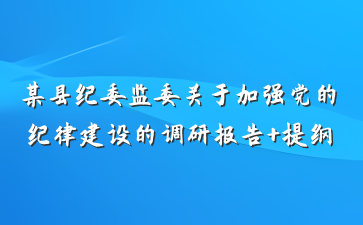 某县纪委监委关于加强党的纪律建设的调研报告 提纲