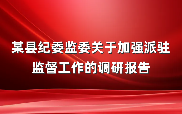 某县纪委监委关于加强派驻监督工作的调研报告