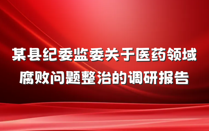 某县纪委监委关于医药领域腐败问题整治的调研报告