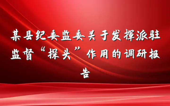 某县纪委监委关于发挥派驻监督“探头”作用的调研报告