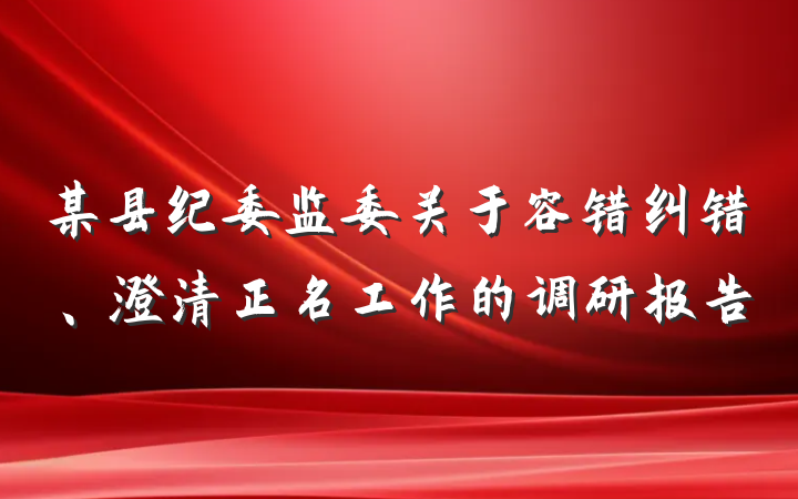 某县纪委监委关于容错纠错、澄清正名工作的调研报告
