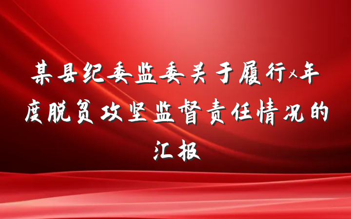 某县纪委监委关于履行x年度脱贫攻坚监督责任情况的汇报