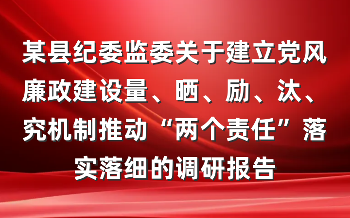 某县纪委监委关于建立党风廉政建设量、晒、励、汰、究机制推动“两个责任”落实落细的调研报告
