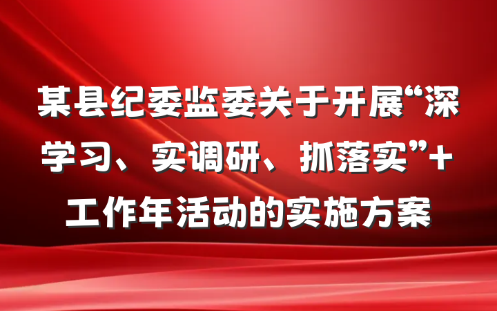 某县纪委监委关于开展“深学习、实调研、抓落实” 工作年活动的实施方案