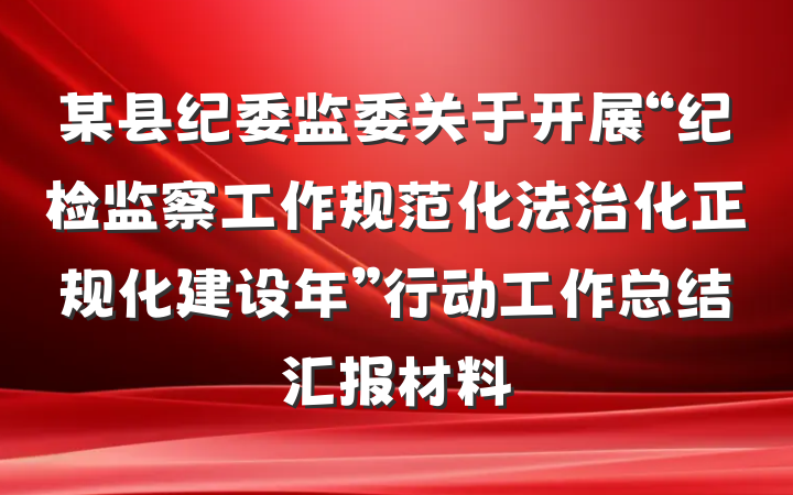 某县纪委监委关于开展“纪检监察工作规范化法治化正规化建设年”行动工作总结汇报材料