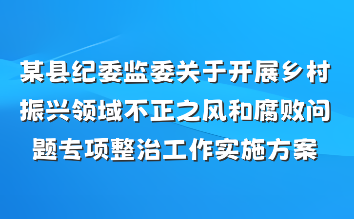 某县纪委监委关于开展乡村振兴领域不正之风和腐败问题专项整治工作实施方案