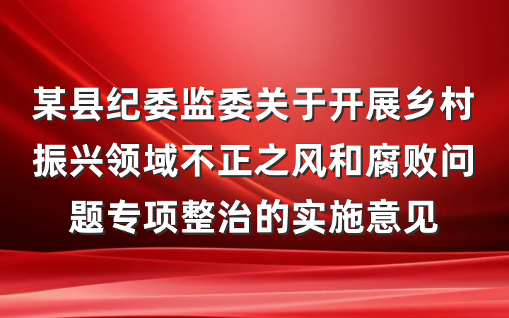 某县纪委监委关于开展乡村振兴领域不正之风和腐败问题专项整治的实施意见