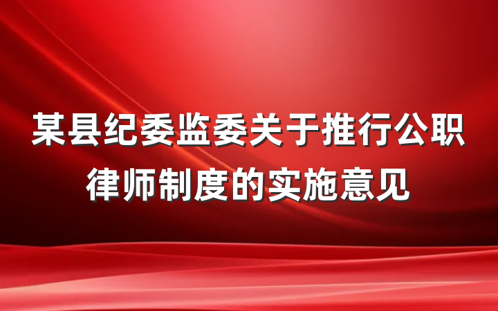 某县纪委监委关于推行公职律师制度的实施意见