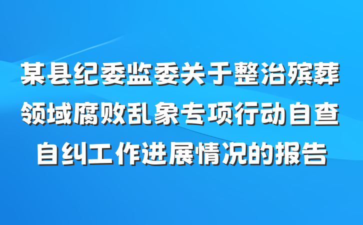 某县纪委监委关于整治殡葬领域腐败乱象专项行动自查自纠工作进展情况的报告