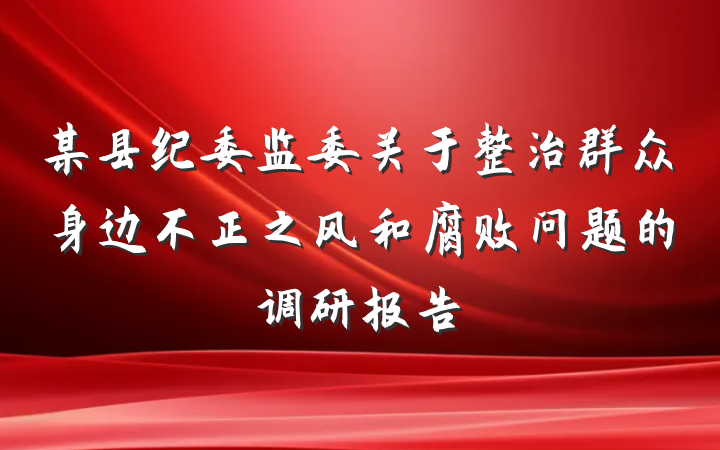 某县纪委监委关于整治群众身边不正之风和腐败问题的调研报告
