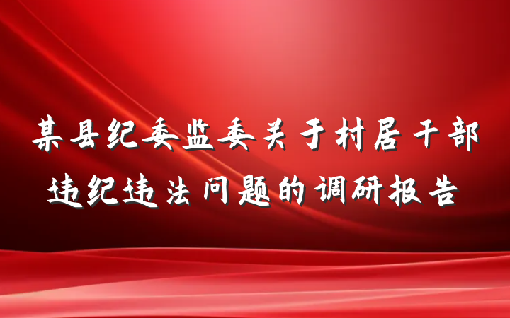 某县纪委监委关于村居干部违纪违法问题的调研报告
