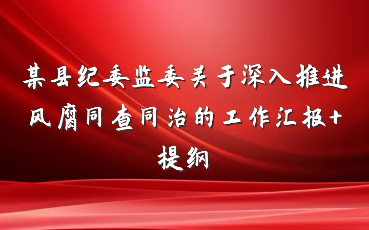 某县纪委监委关于深入推进风腐同查同治的工作汇报 提纲