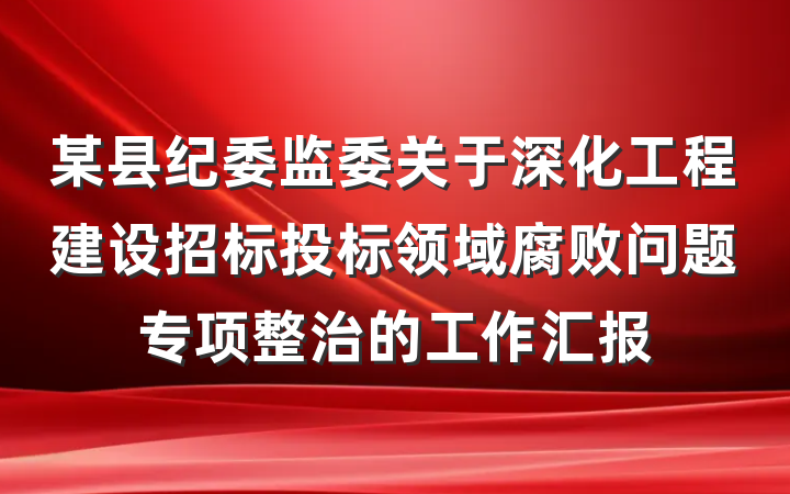 某县纪委监委关于深化工程建设招标投标领域腐败问题专项整治的工作汇报