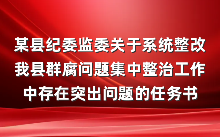 某县纪委监委关于系统整改我县群腐问题集中整治工作中存在突出问题的任务书