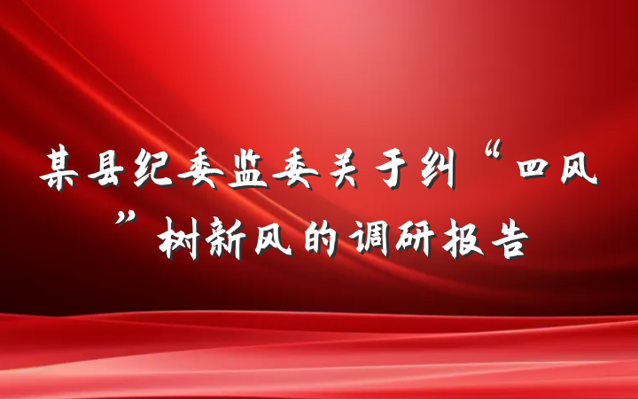 某县纪委监委关于纠“四风”树新风的调研报告