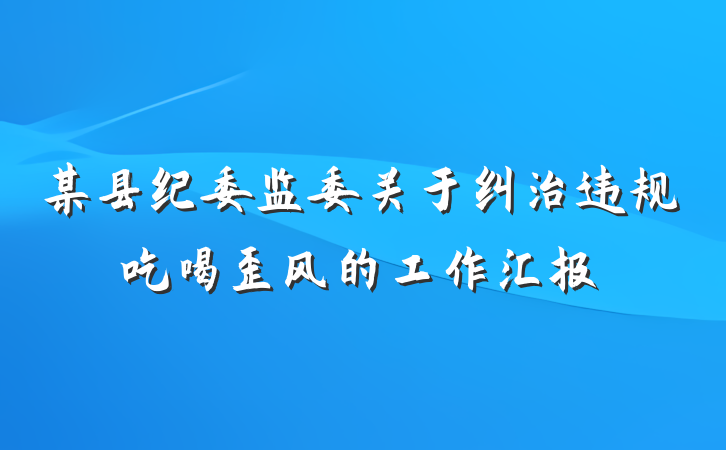某县纪委监委关于纠治违规吃喝歪风的工作汇报