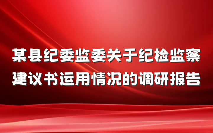 某县纪委监委关于纪检监察建议书运用情况的调研报告