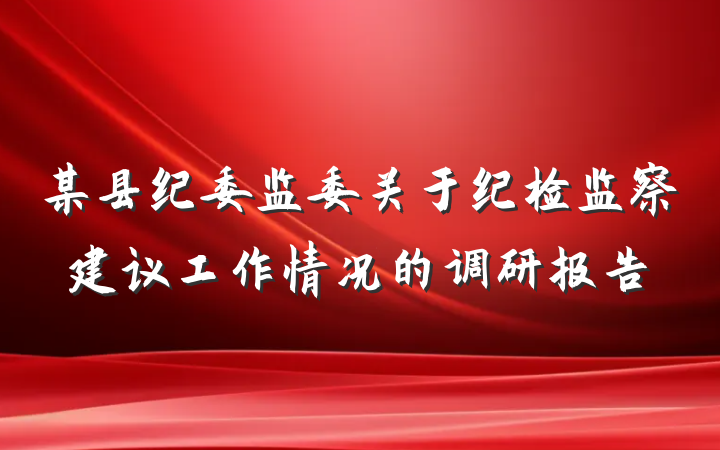 某县纪委监委关于纪检监察建议工作情况的调研报告