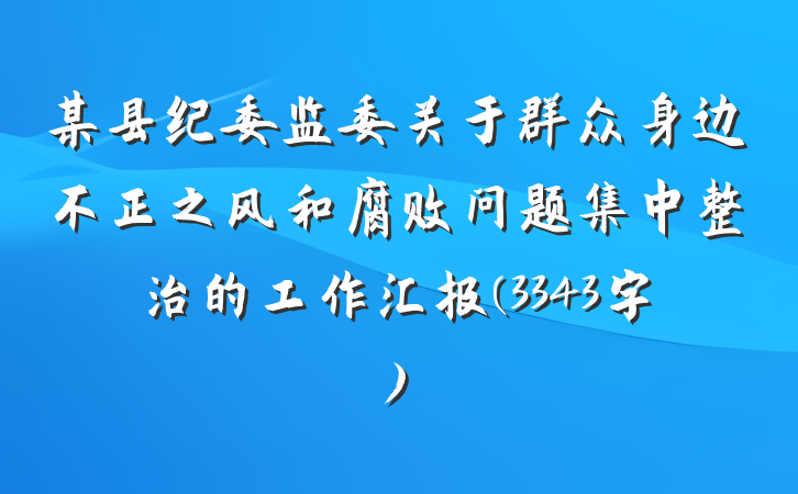 某县纪委监委关于群众身边不正之风和腐败问题集中整治的工作汇报(3343字)