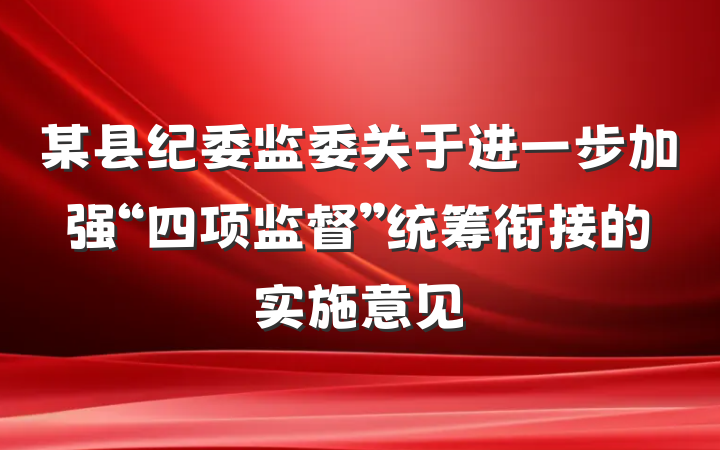 某县纪委监委关于进一步加强“四项监督”统筹衔接的实施意见