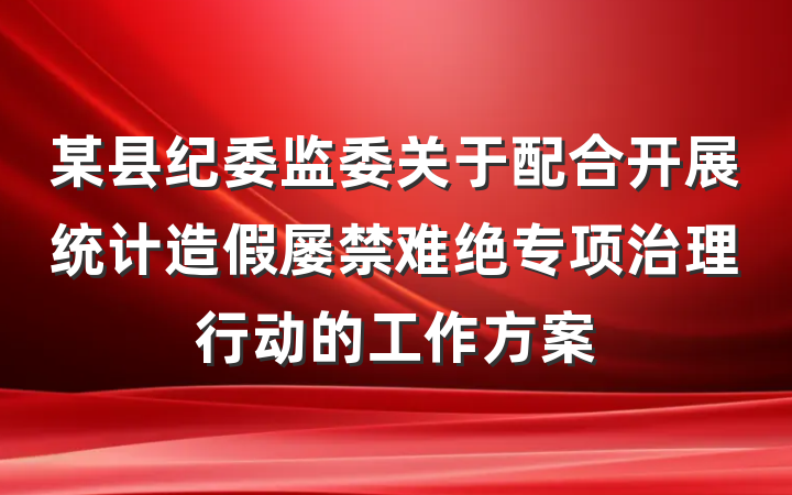 某县纪委监委关于配合开展统计造假屡禁难绝专项治理行动的工作方案