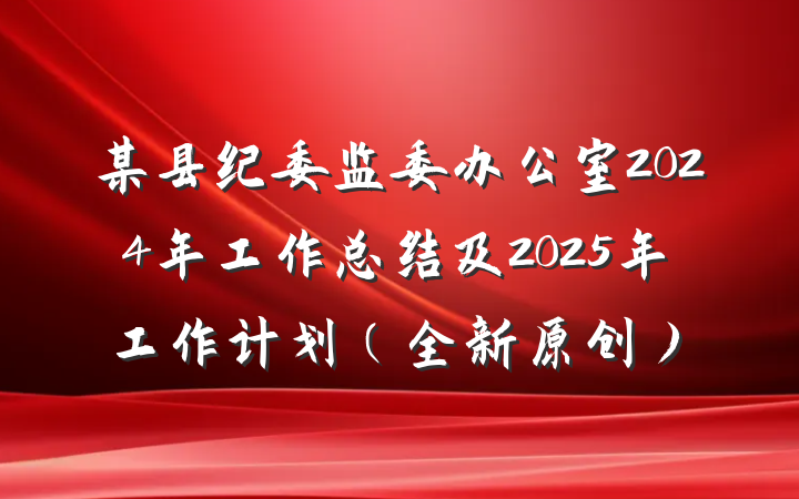某县纪委监委办公室2024年工作总结及2025年工作计划(全新原创)