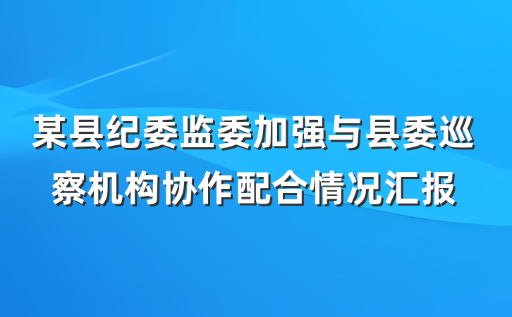 某县纪委监委加强与县委巡察机构协作配合情况汇报