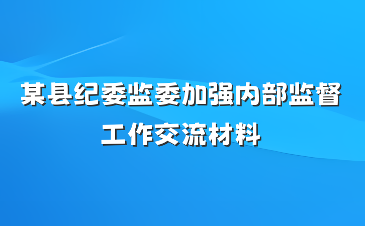 某县纪委监委加强内部监督工作交流材料