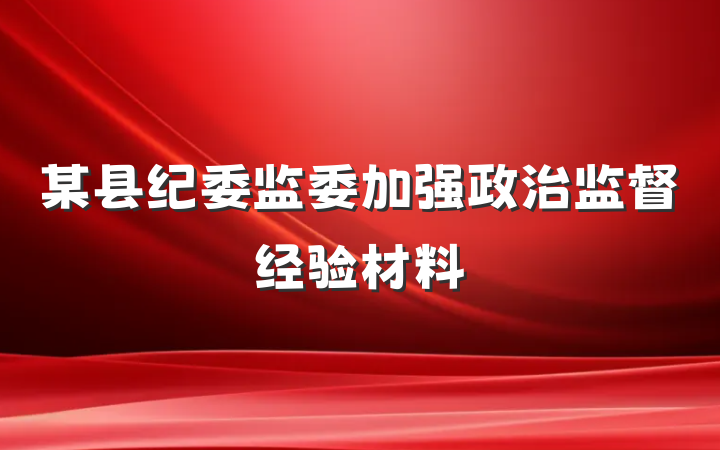 某县纪委监委加强政治监督经验材料