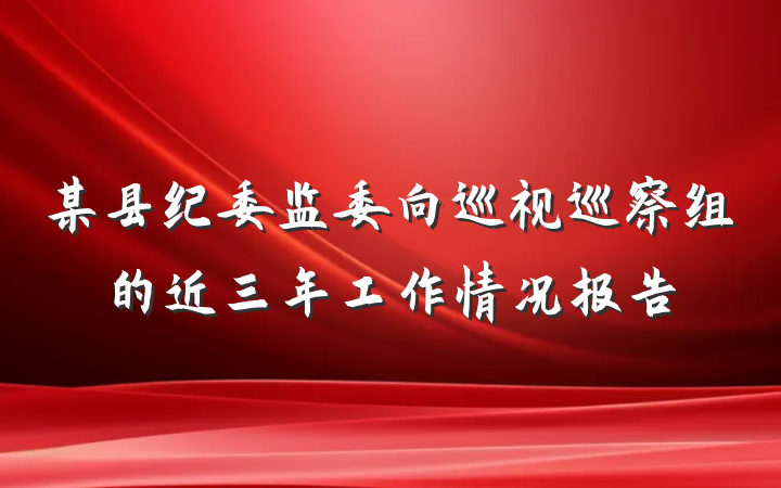 某县纪委监委向巡视巡察组的近三年工作情况报告