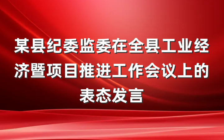 某县纪委监委在全县工业经济暨项目推进工作会议上的表态发言