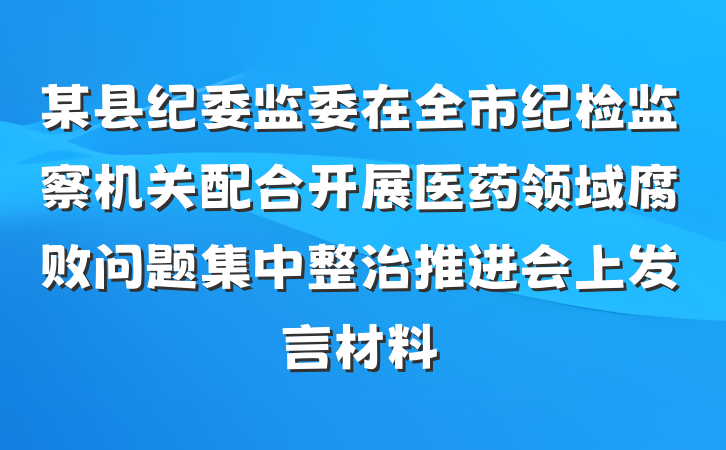 某县纪委监委在全市纪检监察机关配合开展医药领域腐败问题集中整治推进会上发言材料