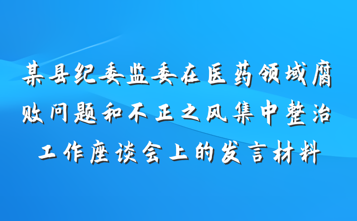 某县纪委监委在医药领域腐败问题和不正之风集中整治工作座谈会上的发言材料