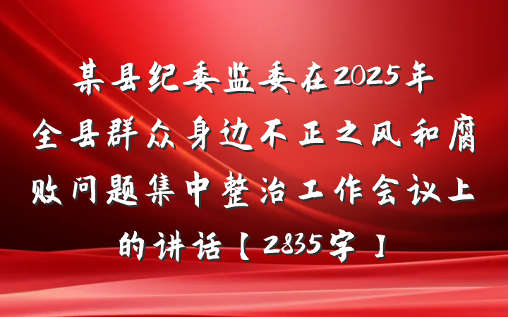 某县纪委监委在2025年全县群众身边不正之风和腐败问题集中整治工作会议上的讲话【2835字】