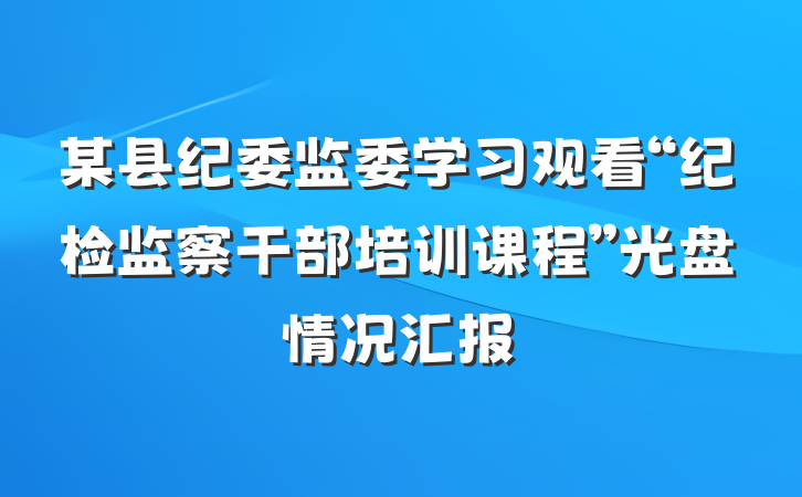 某县纪委监委学习观看“纪检监察干部培训课程”光盘情况汇报