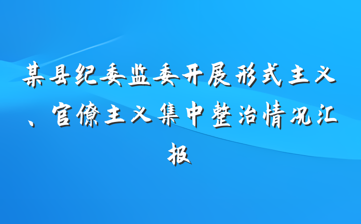 某县纪委监委开展形式主义、官僚主义集中整治情况汇报