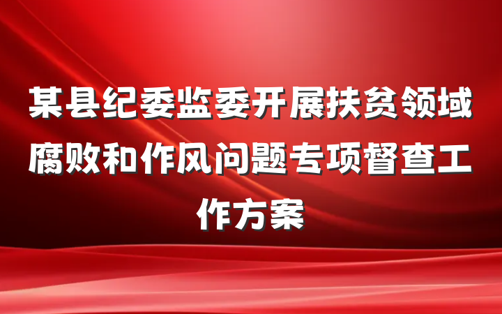 某县纪委监委开展扶贫领域腐败和作风问题专项督查工作方案