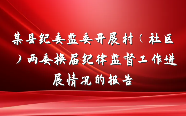 某县纪委监委开展村（社区）两委换届纪律监督工作进展情况的报告