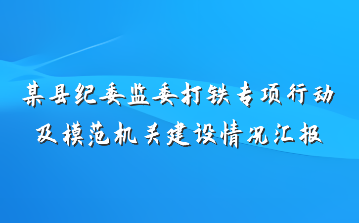 某县纪委监委打铁专项行动及模范机关建设情况汇报