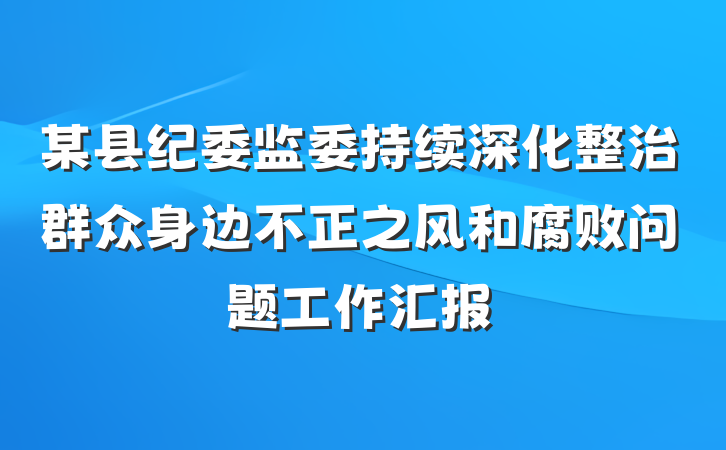 某县纪委监委持续深化整治群众身边不正之风和腐败问题工作汇报