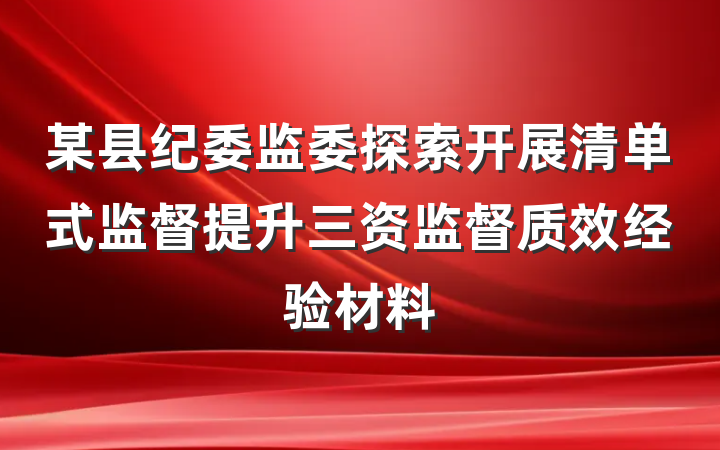 某县纪委监委探索开展清单式监督提升三资监督质效经验材料