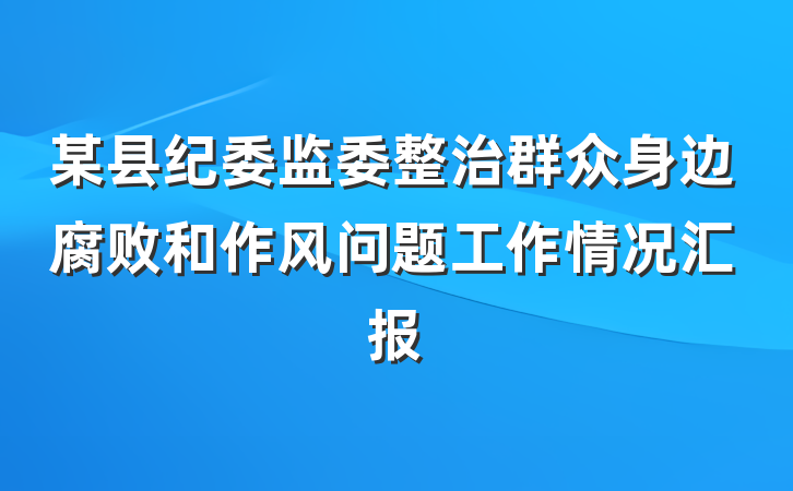某县纪委监委整治群众身边腐败和作风问题工作情况汇报