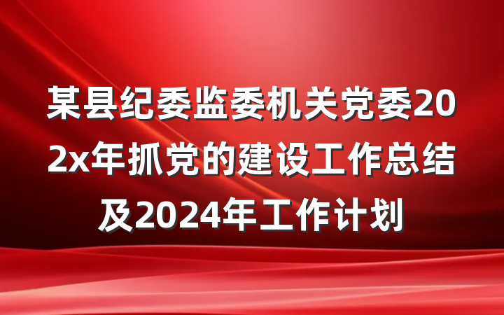 某县纪委监委机关党委202x年抓党的建设工作总结及2024年工作计划