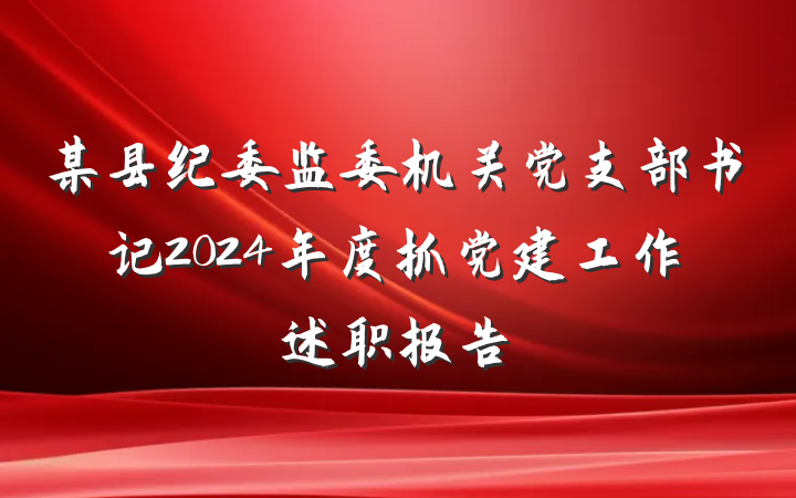 某县纪委监委机关党支部书记2024年度抓党建工作述职报告