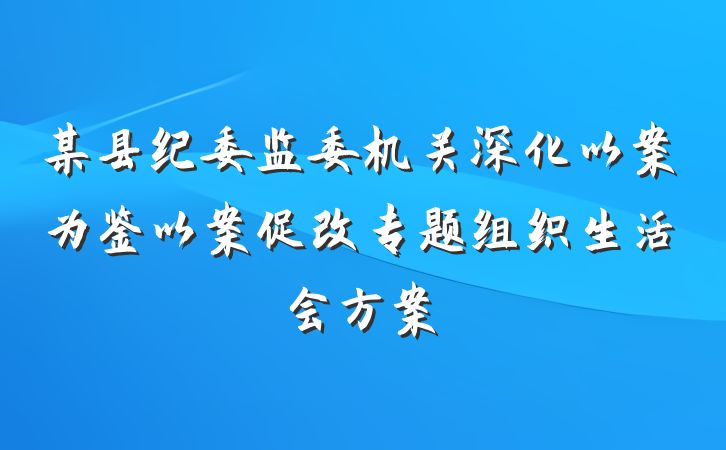 某县纪委监委机关深化以案为鉴以案促改专题组织生活会方案
