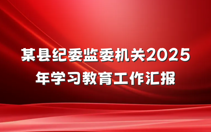 某县纪委监委机关2025年学习教育工作汇报