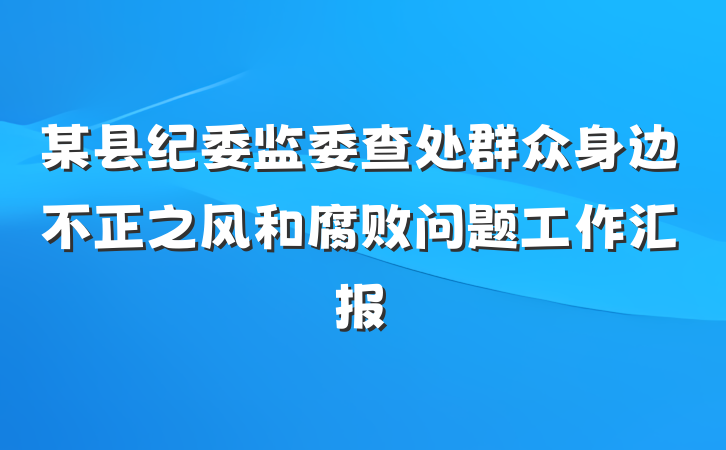 某县纪委监委查处群众身边不正之风和腐败问题工作汇报