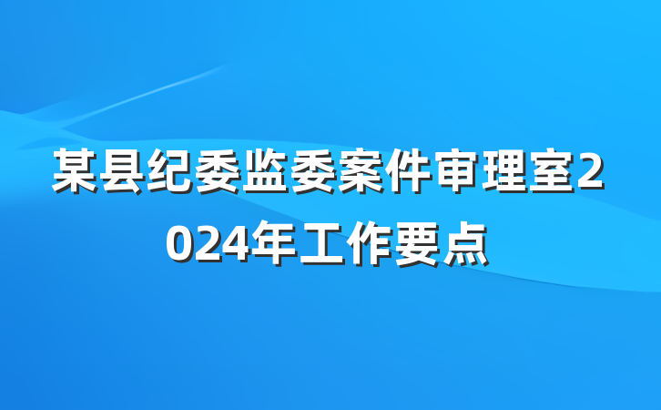 某县纪委监委案件审理室2024年工作要点